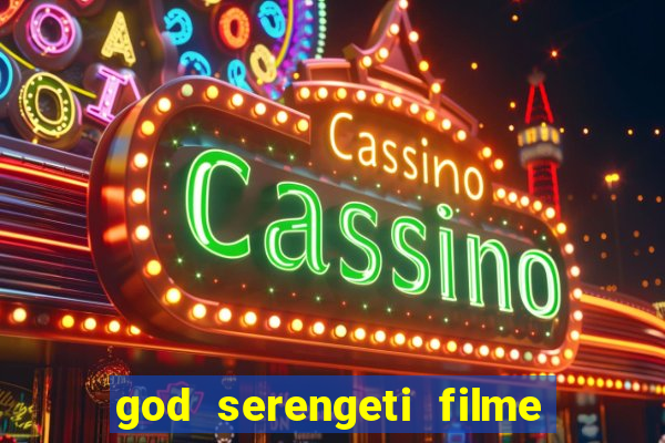 god serengeti filme completo dublado online